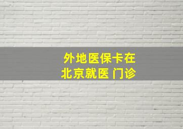 外地医保卡在北京就医 门诊